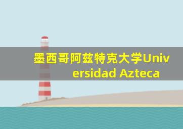 墨西哥阿兹特克大学Universidad Azteca